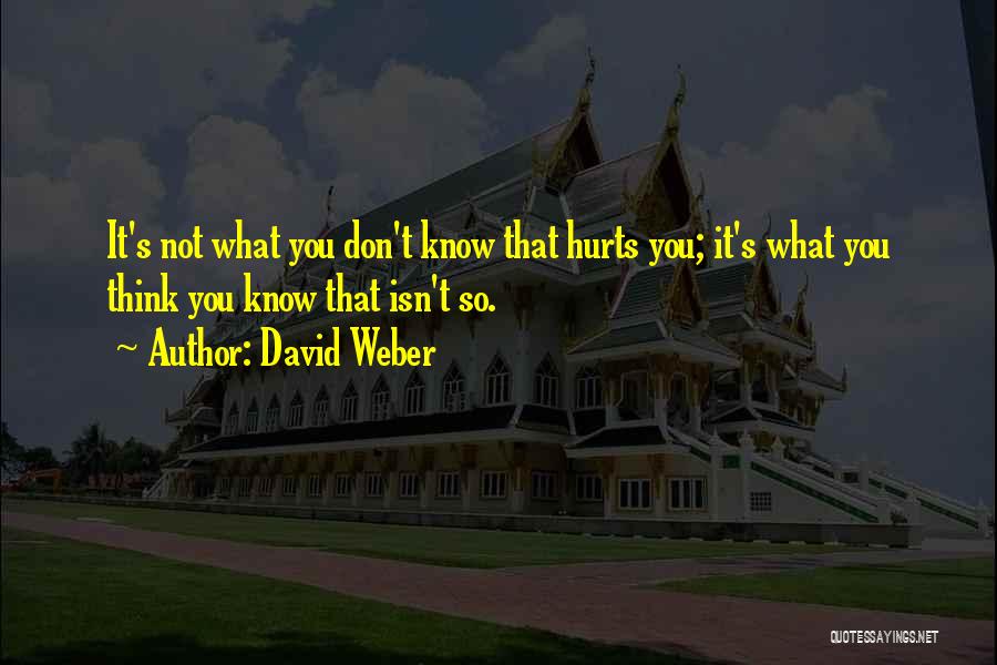 David Weber Quotes: It's Not What You Don't Know That Hurts You; It's What You Think You Know That Isn't So.