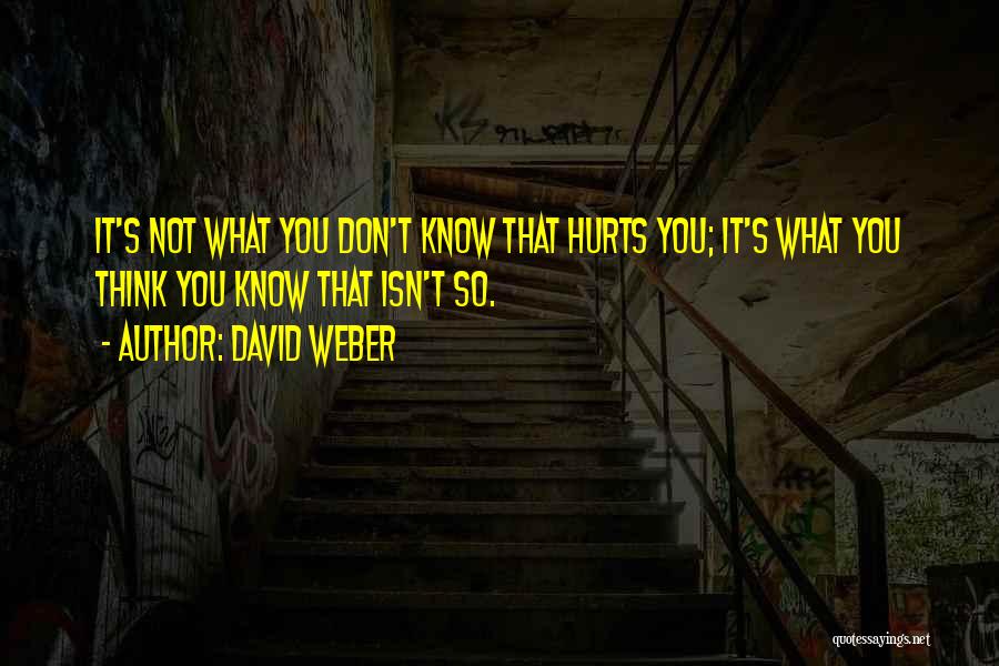 David Weber Quotes: It's Not What You Don't Know That Hurts You; It's What You Think You Know That Isn't So.