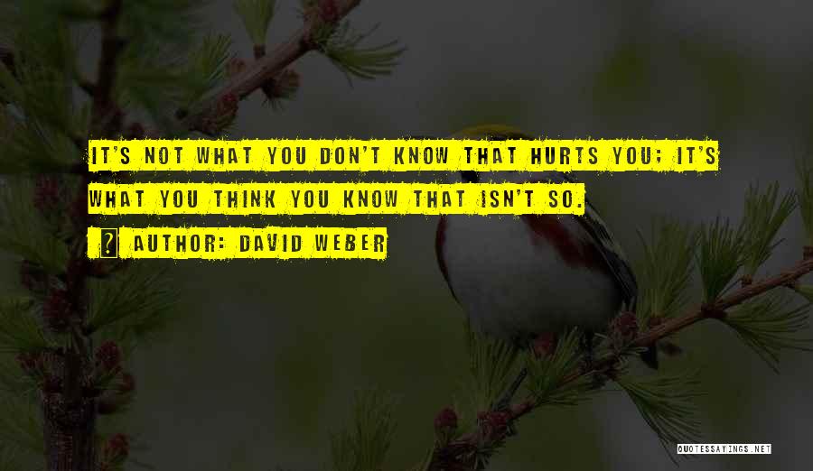 David Weber Quotes: It's Not What You Don't Know That Hurts You; It's What You Think You Know That Isn't So.