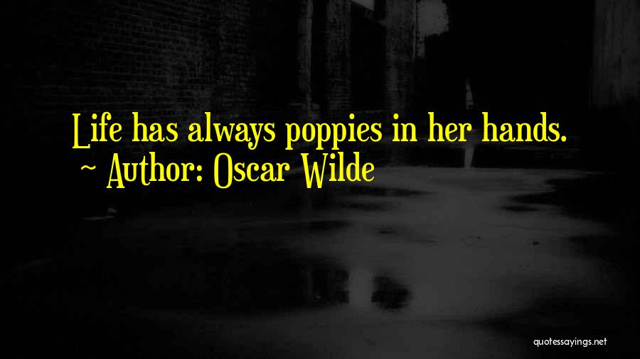 Oscar Wilde Quotes: Life Has Always Poppies In Her Hands.