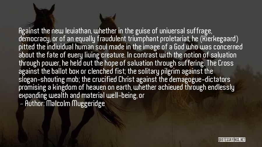 Malcolm Muggeridge Quotes: Against The New Leviathan, Whether In The Guise Of Universal Suffrage, Democracy, Or Of An Equally Fraudulent Triumphant Proletariat, He