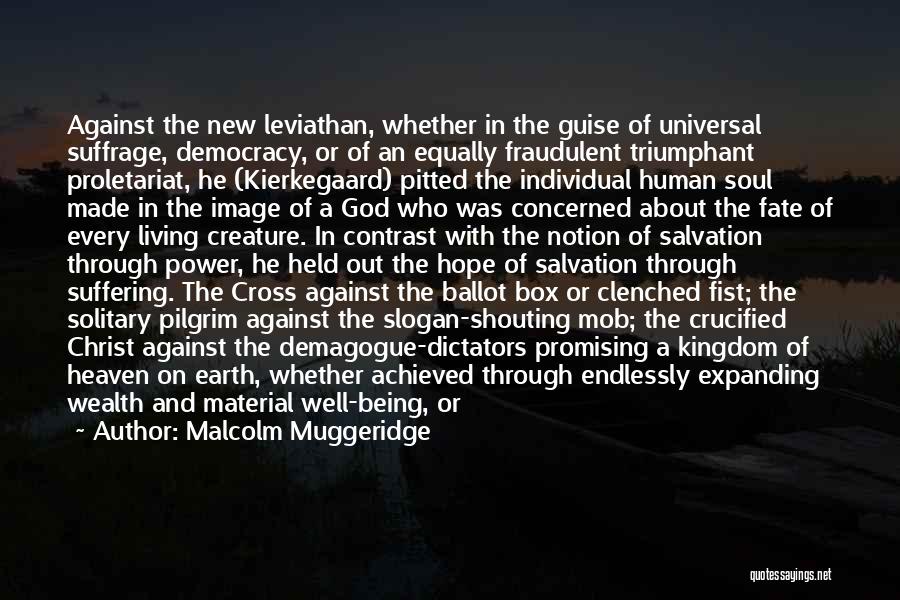 Malcolm Muggeridge Quotes: Against The New Leviathan, Whether In The Guise Of Universal Suffrage, Democracy, Or Of An Equally Fraudulent Triumphant Proletariat, He