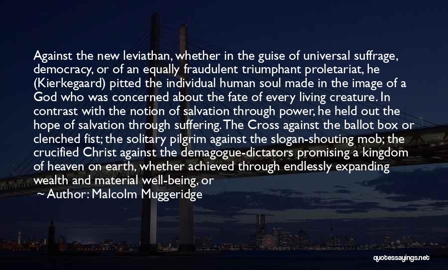 Malcolm Muggeridge Quotes: Against The New Leviathan, Whether In The Guise Of Universal Suffrage, Democracy, Or Of An Equally Fraudulent Triumphant Proletariat, He