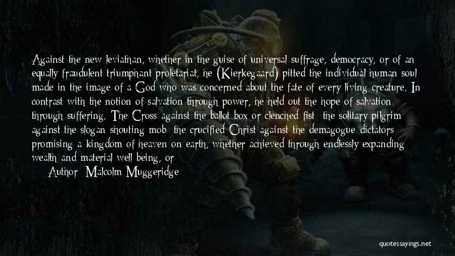 Malcolm Muggeridge Quotes: Against The New Leviathan, Whether In The Guise Of Universal Suffrage, Democracy, Or Of An Equally Fraudulent Triumphant Proletariat, He