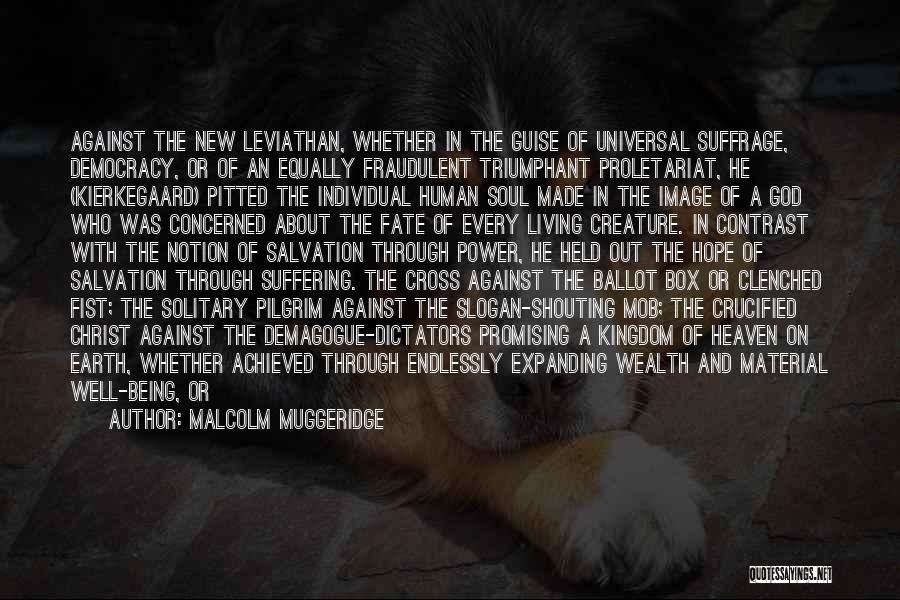 Malcolm Muggeridge Quotes: Against The New Leviathan, Whether In The Guise Of Universal Suffrage, Democracy, Or Of An Equally Fraudulent Triumphant Proletariat, He