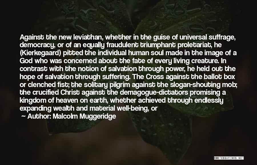 Malcolm Muggeridge Quotes: Against The New Leviathan, Whether In The Guise Of Universal Suffrage, Democracy, Or Of An Equally Fraudulent Triumphant Proletariat, He