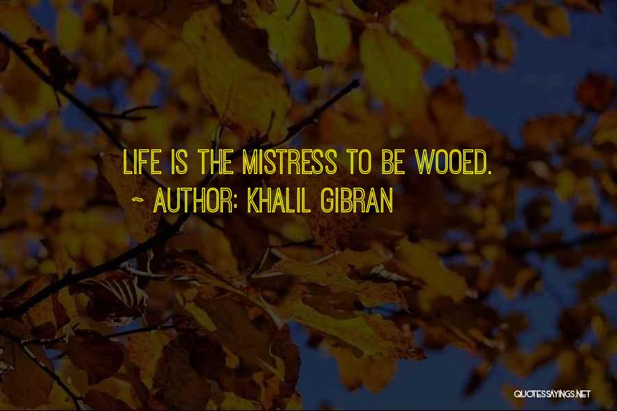 Khalil Gibran Quotes: Life Is The Mistress To Be Wooed.