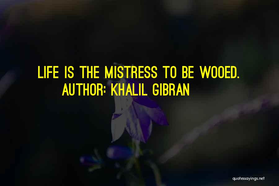 Khalil Gibran Quotes: Life Is The Mistress To Be Wooed.