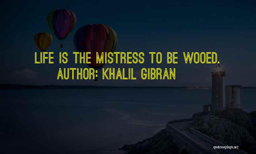 Khalil Gibran Quotes: Life Is The Mistress To Be Wooed.
