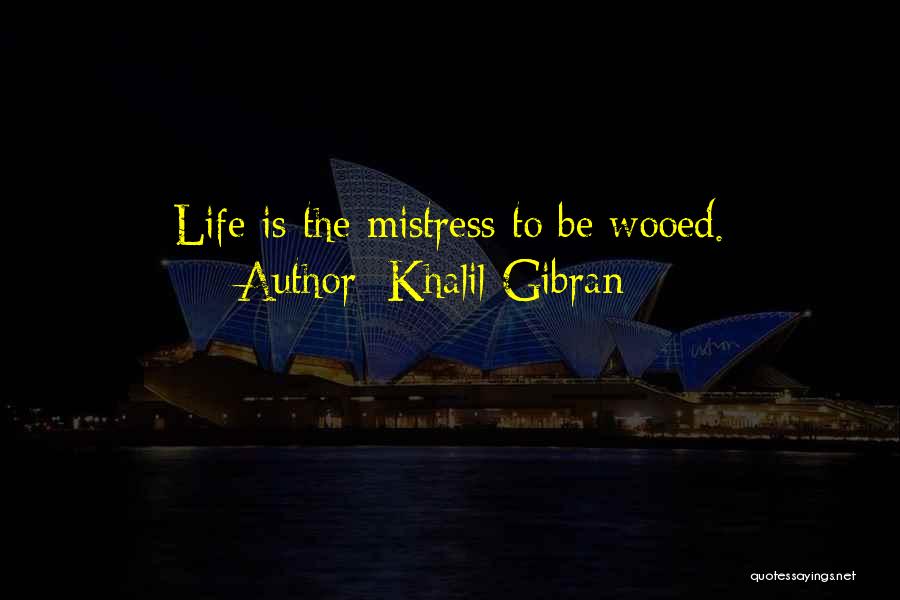Khalil Gibran Quotes: Life Is The Mistress To Be Wooed.