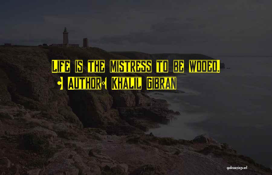 Khalil Gibran Quotes: Life Is The Mistress To Be Wooed.