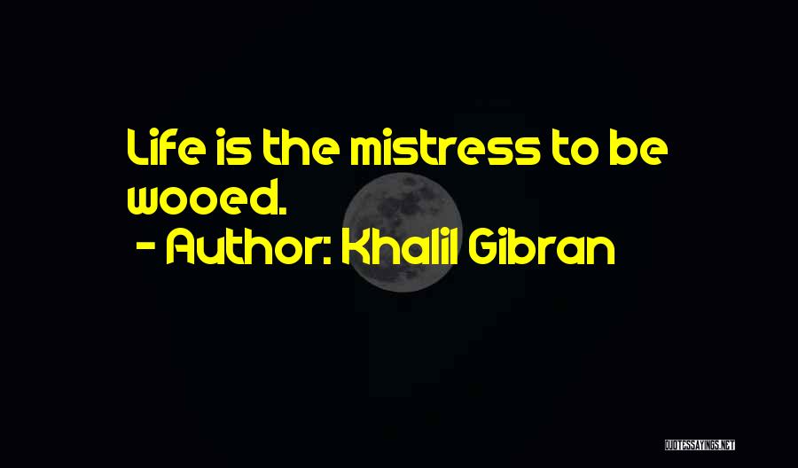 Khalil Gibran Quotes: Life Is The Mistress To Be Wooed.