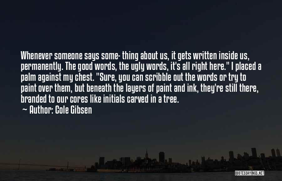 Cole Gibsen Quotes: Whenever Someone Says Some- Thing About Us, It Gets Written Inside Us, Permanently. The Good Words, The Ugly Words, It's