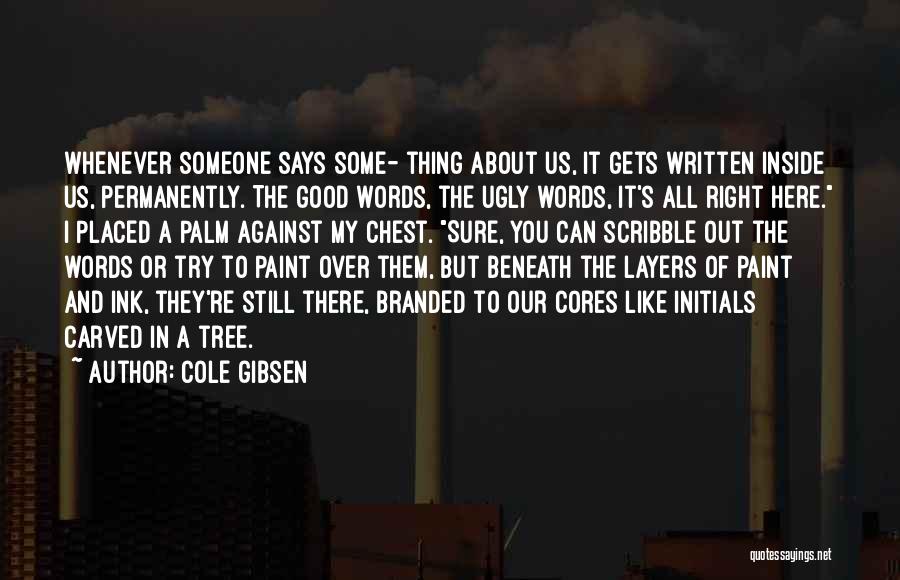 Cole Gibsen Quotes: Whenever Someone Says Some- Thing About Us, It Gets Written Inside Us, Permanently. The Good Words, The Ugly Words, It's