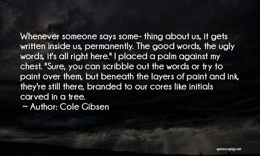 Cole Gibsen Quotes: Whenever Someone Says Some- Thing About Us, It Gets Written Inside Us, Permanently. The Good Words, The Ugly Words, It's