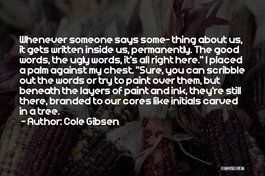 Cole Gibsen Quotes: Whenever Someone Says Some- Thing About Us, It Gets Written Inside Us, Permanently. The Good Words, The Ugly Words, It's