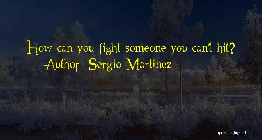 Sergio Martinez Quotes: How Can You Fight Someone You Can't Hit?
