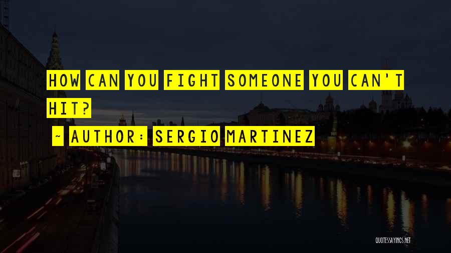 Sergio Martinez Quotes: How Can You Fight Someone You Can't Hit?