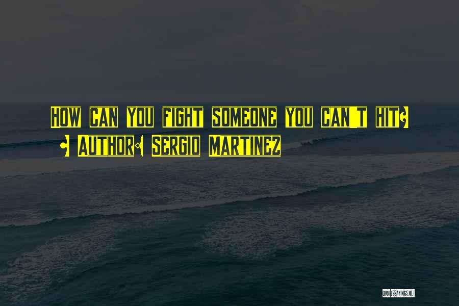 Sergio Martinez Quotes: How Can You Fight Someone You Can't Hit?