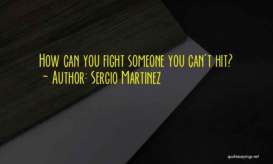 Sergio Martinez Quotes: How Can You Fight Someone You Can't Hit?