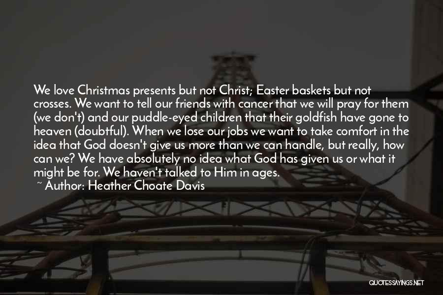 Heather Choate Davis Quotes: We Love Christmas Presents But Not Christ; Easter Baskets But Not Crosses. We Want To Tell Our Friends With Cancer