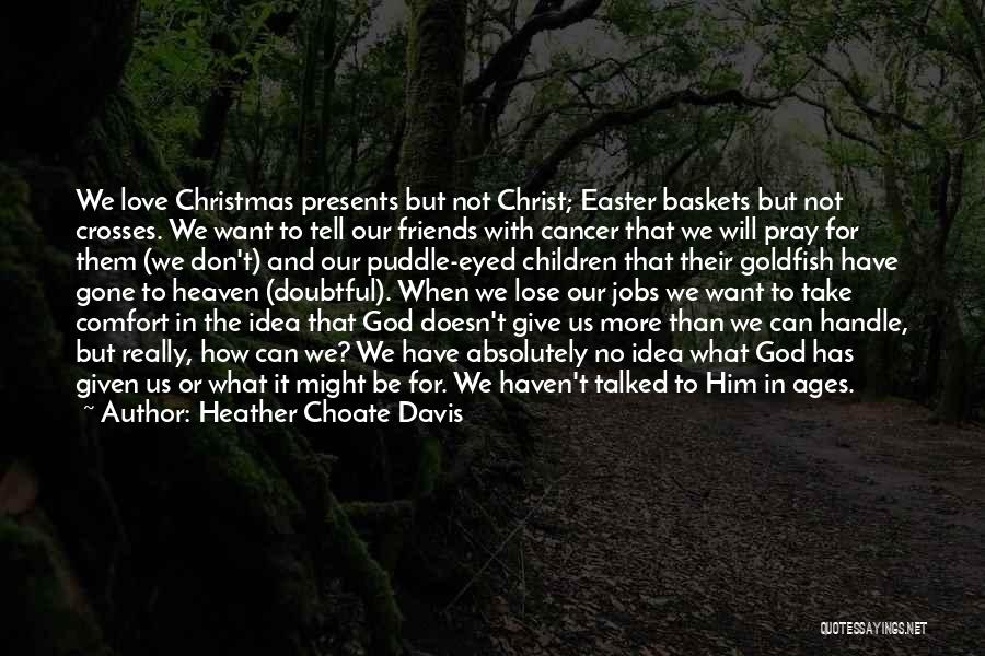 Heather Choate Davis Quotes: We Love Christmas Presents But Not Christ; Easter Baskets But Not Crosses. We Want To Tell Our Friends With Cancer