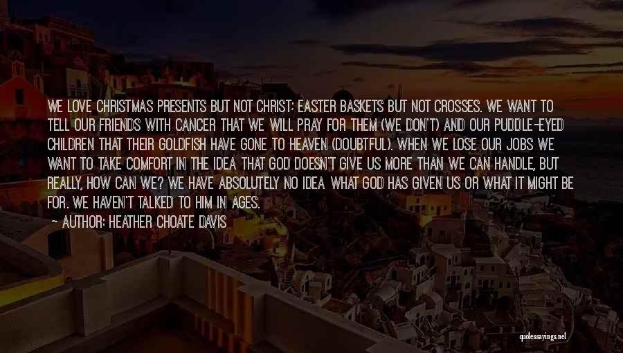 Heather Choate Davis Quotes: We Love Christmas Presents But Not Christ; Easter Baskets But Not Crosses. We Want To Tell Our Friends With Cancer