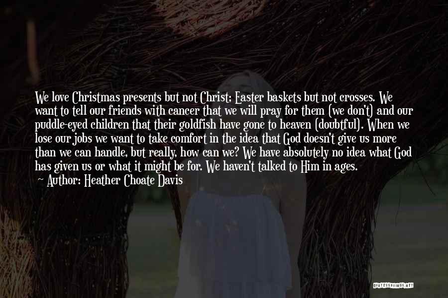 Heather Choate Davis Quotes: We Love Christmas Presents But Not Christ; Easter Baskets But Not Crosses. We Want To Tell Our Friends With Cancer