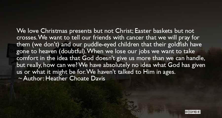 Heather Choate Davis Quotes: We Love Christmas Presents But Not Christ; Easter Baskets But Not Crosses. We Want To Tell Our Friends With Cancer