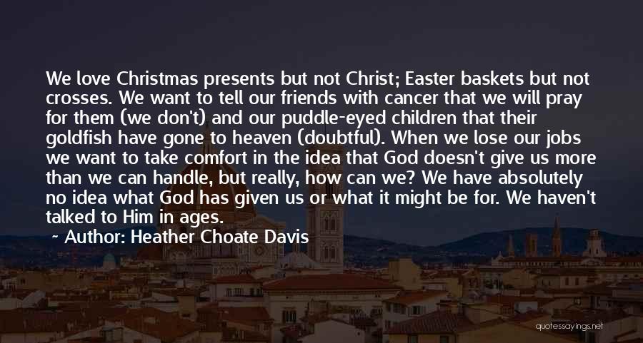 Heather Choate Davis Quotes: We Love Christmas Presents But Not Christ; Easter Baskets But Not Crosses. We Want To Tell Our Friends With Cancer