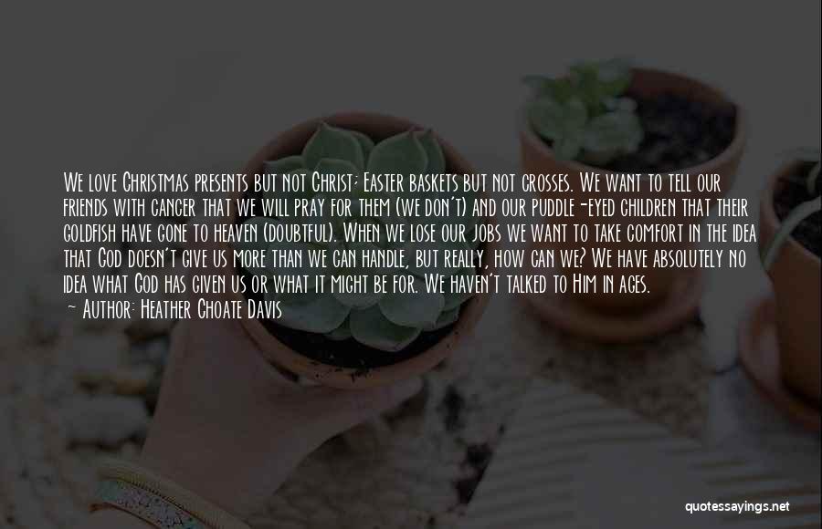 Heather Choate Davis Quotes: We Love Christmas Presents But Not Christ; Easter Baskets But Not Crosses. We Want To Tell Our Friends With Cancer