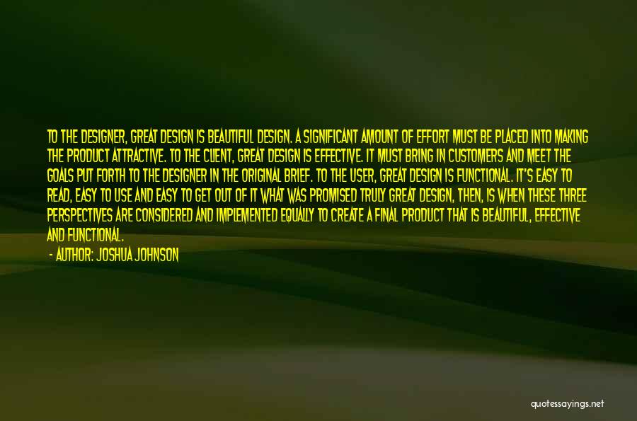 Joshua Johnson Quotes: To The Designer, Great Design Is Beautiful Design. A Significant Amount Of Effort Must Be Placed Into Making The Product