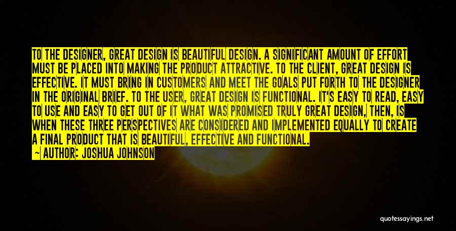 Joshua Johnson Quotes: To The Designer, Great Design Is Beautiful Design. A Significant Amount Of Effort Must Be Placed Into Making The Product