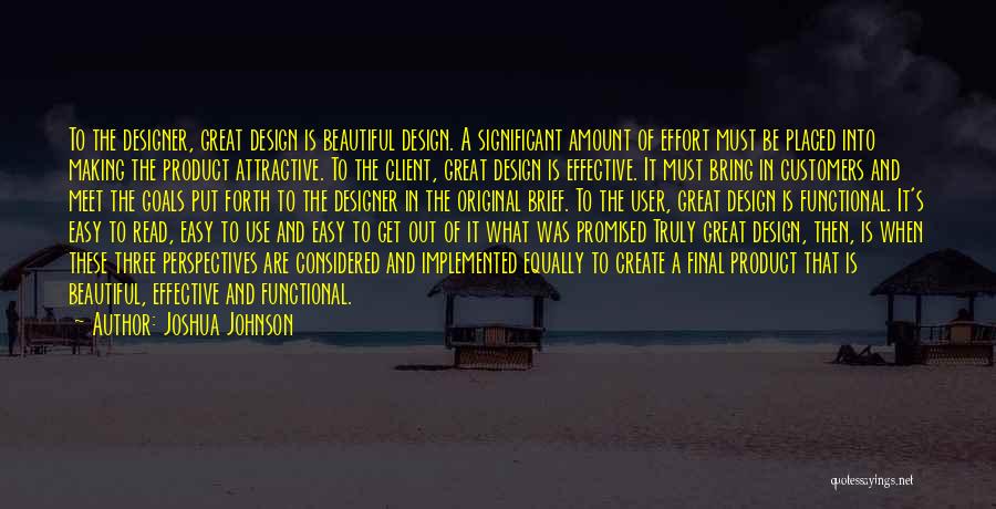 Joshua Johnson Quotes: To The Designer, Great Design Is Beautiful Design. A Significant Amount Of Effort Must Be Placed Into Making The Product