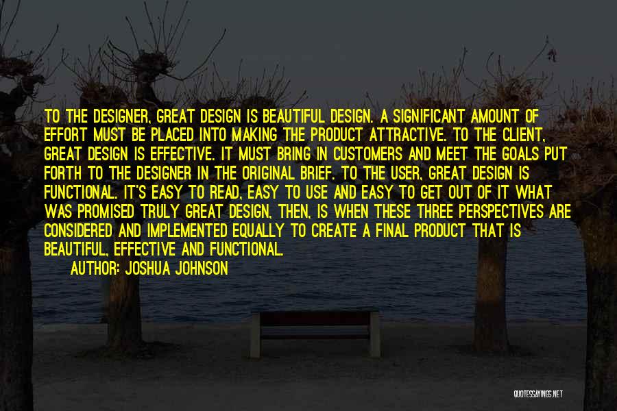 Joshua Johnson Quotes: To The Designer, Great Design Is Beautiful Design. A Significant Amount Of Effort Must Be Placed Into Making The Product