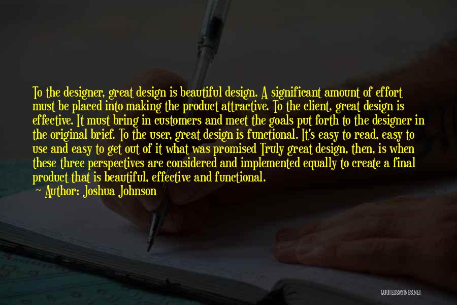 Joshua Johnson Quotes: To The Designer, Great Design Is Beautiful Design. A Significant Amount Of Effort Must Be Placed Into Making The Product