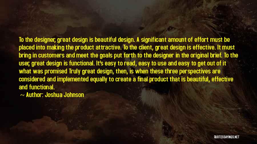 Joshua Johnson Quotes: To The Designer, Great Design Is Beautiful Design. A Significant Amount Of Effort Must Be Placed Into Making The Product