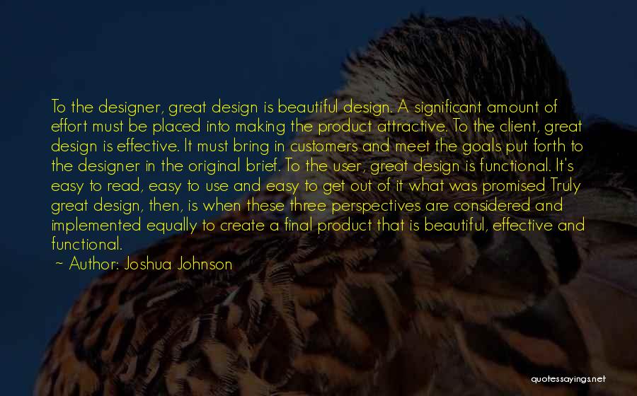 Joshua Johnson Quotes: To The Designer, Great Design Is Beautiful Design. A Significant Amount Of Effort Must Be Placed Into Making The Product