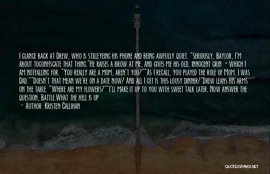 Kristen Callihan Quotes: I Glance Back At Drew, Who Is Stilleyeing His Phone And Being Awfully Quiet. Seriously, Baylor, I'm About Toconfiscate That