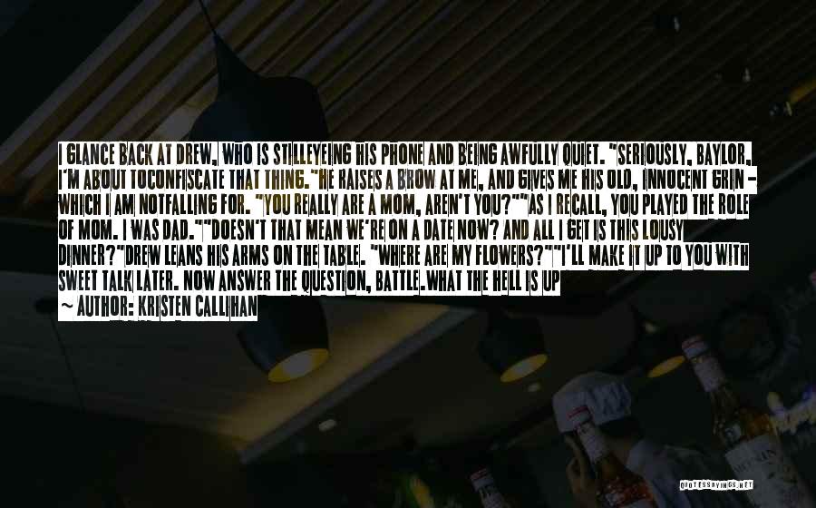 Kristen Callihan Quotes: I Glance Back At Drew, Who Is Stilleyeing His Phone And Being Awfully Quiet. Seriously, Baylor, I'm About Toconfiscate That