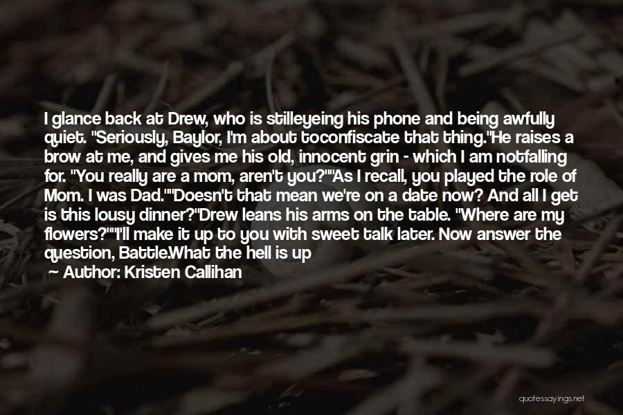 Kristen Callihan Quotes: I Glance Back At Drew, Who Is Stilleyeing His Phone And Being Awfully Quiet. Seriously, Baylor, I'm About Toconfiscate That