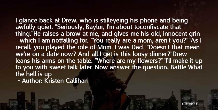 Kristen Callihan Quotes: I Glance Back At Drew, Who Is Stilleyeing His Phone And Being Awfully Quiet. Seriously, Baylor, I'm About Toconfiscate That