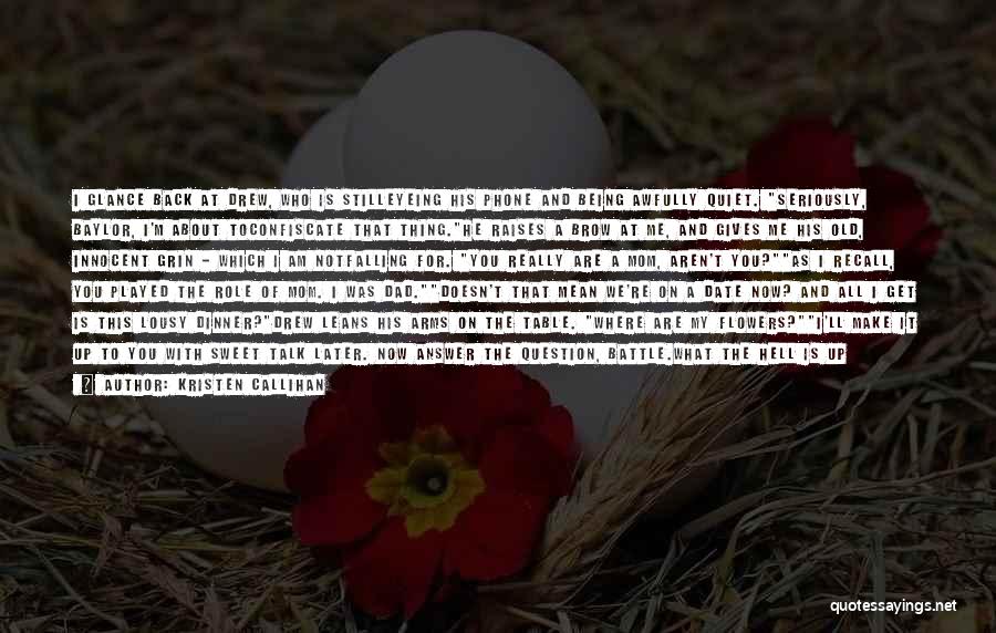 Kristen Callihan Quotes: I Glance Back At Drew, Who Is Stilleyeing His Phone And Being Awfully Quiet. Seriously, Baylor, I'm About Toconfiscate That