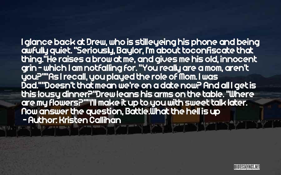 Kristen Callihan Quotes: I Glance Back At Drew, Who Is Stilleyeing His Phone And Being Awfully Quiet. Seriously, Baylor, I'm About Toconfiscate That