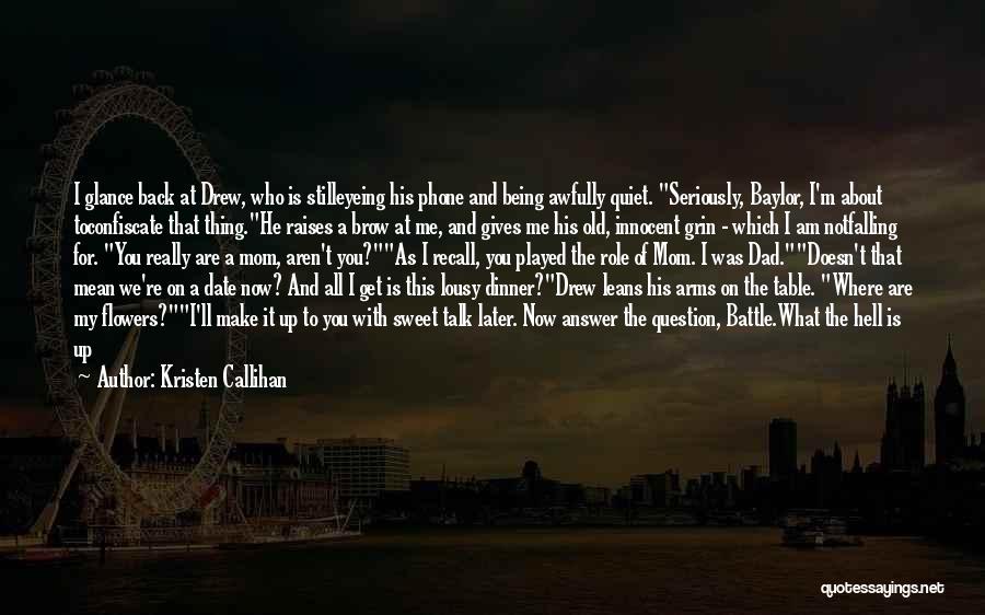 Kristen Callihan Quotes: I Glance Back At Drew, Who Is Stilleyeing His Phone And Being Awfully Quiet. Seriously, Baylor, I'm About Toconfiscate That