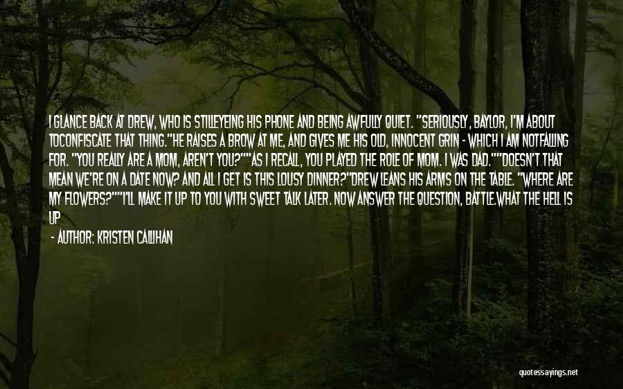 Kristen Callihan Quotes: I Glance Back At Drew, Who Is Stilleyeing His Phone And Being Awfully Quiet. Seriously, Baylor, I'm About Toconfiscate That