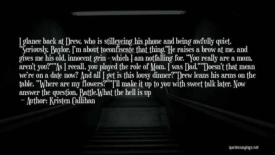 Kristen Callihan Quotes: I Glance Back At Drew, Who Is Stilleyeing His Phone And Being Awfully Quiet. Seriously, Baylor, I'm About Toconfiscate That