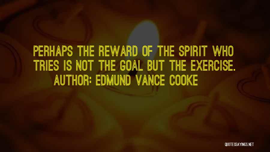 Edmund Vance Cooke Quotes: Perhaps The Reward Of The Spirit Who Tries Is Not The Goal But The Exercise.