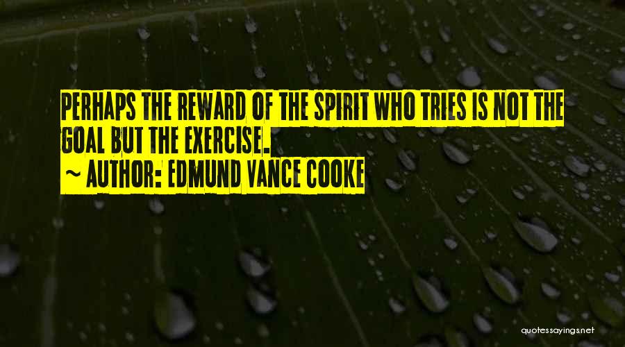 Edmund Vance Cooke Quotes: Perhaps The Reward Of The Spirit Who Tries Is Not The Goal But The Exercise.