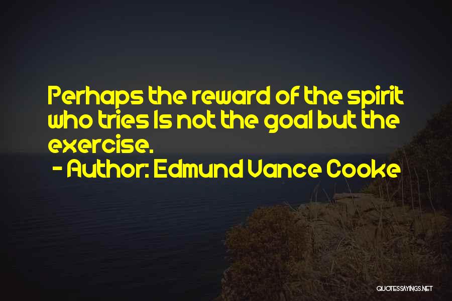 Edmund Vance Cooke Quotes: Perhaps The Reward Of The Spirit Who Tries Is Not The Goal But The Exercise.